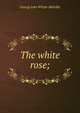 The white rose;, Whyte-Melville, G. J. (George John), 1821-1878 
