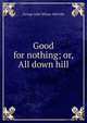 Good for nothing; or, All down hill, Whyte-Melville, G. J. (George John), 1821-1878 