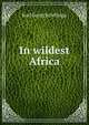 In wildest Africa, Karl Georg Schillings 