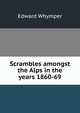 Scrambles amongst the Alps in the years 1860-69, Edward Whymper 