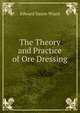 The Theory and Practice of Ore Dressing, Edward Saxon Wiard 
