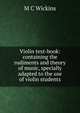 Violin text-book: containing the rudiments and theory of music, specially adapted to the use of violin students, M C Wickins 