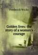 Golden lives: the story of a woman's courage, Frederick Wicks 