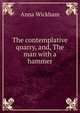The contemplative quarry, and, The man with a hammer, Anna Wickham 