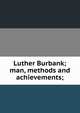 Luther Burbank; man, methods and achievements;, 