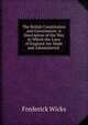 The British Constitution and Government: A Description of the Way in Which the Laws of England Are Made and Administered ., Frederick Wicks 
