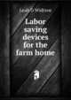 Labor saving devices for the farm home, Leah D Widtsoe 