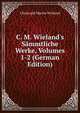 C. M. Wieland's S?mmtliche Werke, Volumes 1-2 (German Edition), Christoph Martin Wieland 