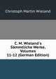 C. M. Wieland's S?mmtliche Werke, Volumes 11-12 (German Edition), Christoph Martin Wieland 
