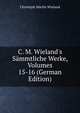 C. M. Wieland's S?mmtliche Werke, Volumes 15-16 (German Edition), Christoph Martin Wieland 