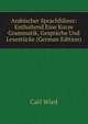 Arabischer Sprachfuhrer: Enthaltend Eine Kurze Grammatik, Gesprache Und Lesestucke (German Edition), Carl Wied 