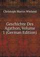Geschichte Des Agathon, Volume 1 (German Edition), Christoph Martin Wieland 