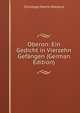 Oberon: Ein Gedicht in Vierzehn Gefangen (German Edition), Christoph Martin Wieland 
