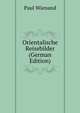 Orientalische Reisebilder (German Edition), Paul Wienand 