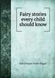 Fairy stories every child should know, Kate Douglas Smith Wiggin 