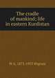 The cradle of mankind; life in eastern Kurdistan, W A. 1872-1953 Wigram 