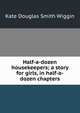 Half-a-dozen housekeepers; a story for girls, in half-a-dozen chapters, Kate Douglas Smith Wiggin 