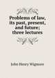 Problems of law, its past, present, and future; three lectures, Wigmore, John Henry, 1863-1943 