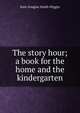 The story hour; a book for the home and the kindergarten, Kate Douglas Smith Wiggin 