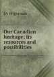 Our Canadian heritage; its resources and possibilities, FA Wightman 
