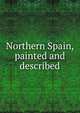 Northern Spain, painted and described, 