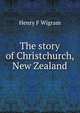 The story of Christchurch, New Zealand, Henry F Wigram 