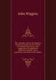 The "monster" misery of Ireland; a practical treatise on the relation of landlord and tenant, with suggestions for legislative measures, and the . years' experience and study of the subject, John Wiggins 
