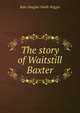 The story of Waitstill Baxter, Kate Douglas Smith Wiggin 