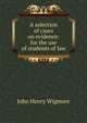 A selection of cases on evidence: for the use of students of law, Wigmore, John Henry, 1863-1943 
