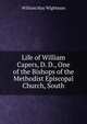 Life of William Capers, D. D., One of the Bishops of the Methodist Episcopal Church, South, William May Wightman 