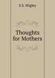 Thoughts for Mothers, S.S. Wigley 