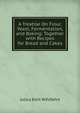 A Treatise On Flour, Yeast, Fermentation, and Baking: Together with Recipes for Bread and Cakes, Julius Emil Wihlfahrt 