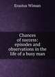 Chances of success: episodes and observations in the life of a busy man, Erastus Wiman 