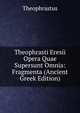 Theophrasti Eresii Opera Quae Supersunt Omnia: Fragmenta (Ancient Greek Edition), Theophrastus 