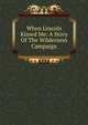 When Lincoln Kissed Me: A Story Of The Wilderness Campaign, 