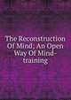 The Reconstruction Of Mind; An Open Way Of Mind-training, 