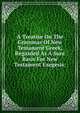 A Treatise On The Grammar Of New Testament Greek, Regarded As A Sure Basis For New Testament Exegesis;, 