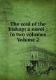 The soul of the bishop: a novel : in two volumes Volume 2, 