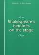 Shakespeare's heroines on the stage, Charles E. L. b. 1861 Wingate 