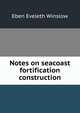 Notes on seacoast fortification construction, Eben Eveleth Winslow 