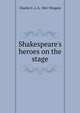 Shakespeare's heroes on the stage, Charles E. L. b. 1861 Wingate 