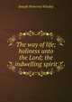 The way of life; holiness unto the Lord; the indwelling spirit, Joseph Pomeroy Windey 