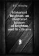 Historical Brighton: an illustrated history of Brighton and its citizens, J P. C. Winship 