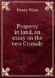 Property in land, an essay on the new Crusade, Henry Winn 
