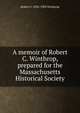 A memoir of Robert C. Winthrop, prepared for the Massachusetts Historical Society, Robert C. 1834-1905 Winthrop 