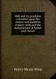 Milk and its products, a treatise upon the nature and qualities of dairy milk and the manufacture of butter and cheese, Henry Hiram Wing 