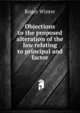 Objections to the proposed alteration of the law relating to principal and factor, Roger Winter 