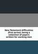 New Testament difficulties (first series): being a collection of papers written for working men, 