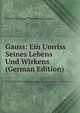 Gauss: Ein Umriss Seines Lebens Und Wirkens (German Edition), Friedrich August Theodor Winnecke 