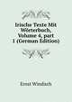 Irische Texte Mit W?rterbuch, Volume 4, part 1 (German Edition), Ernst Windisch 